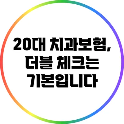 20대 치과보험, 더블 체크는 기본입니다