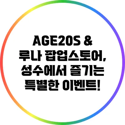 AGE20S & 루나 팝업스토어, 성수에서 즐기는 특별한 이벤트!