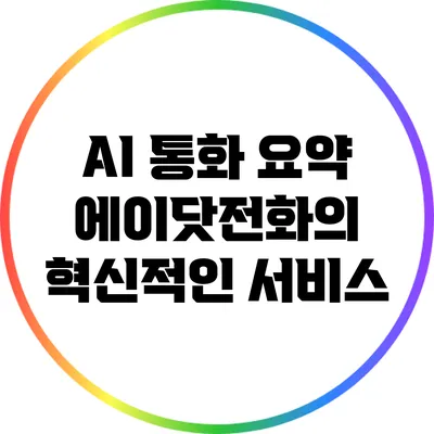 AI 통화 요약: 에이닷전화의 혁신적인 서비스