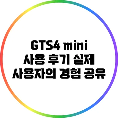 GTS4 mini 사용 후기: 실제 사용자의 경험 공유