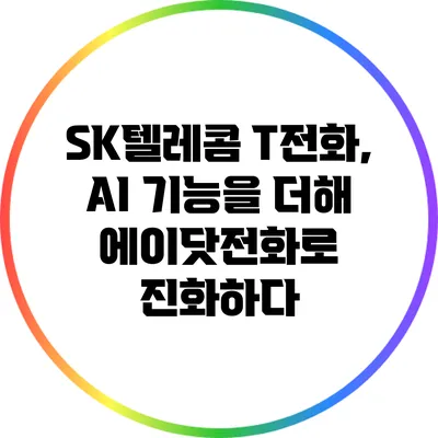 SK텔레콤 T전화, AI 기능을 더해 에이닷전화로 진화하다