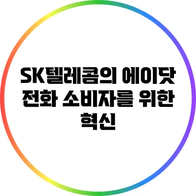 SK텔레콤의 에이닷 전화: 소비자를 위한 혁신