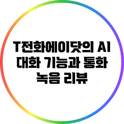 T전화에이닷의 AI 대화 기능과 통화 녹음 리뷰