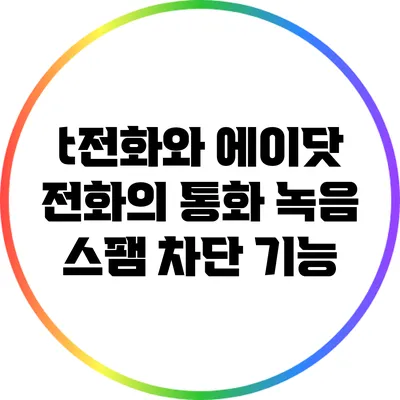 t전화와 에이닷 전화의 통화 녹음 스팸 차단 기능