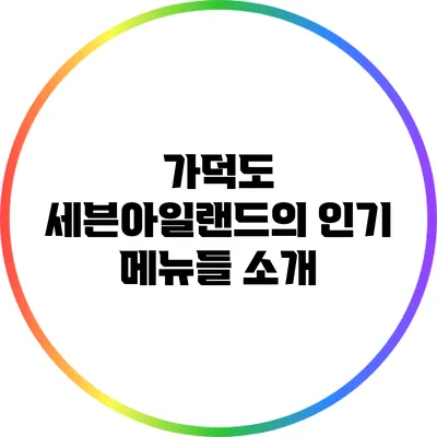 가덕도 세븐아일랜드의 인기 메뉴들 소개