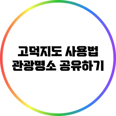 고덕지도 사용법: 관광명소 공유하기