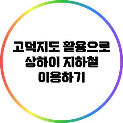 고덕지도 활용으로 상하이 지하철 이용하기