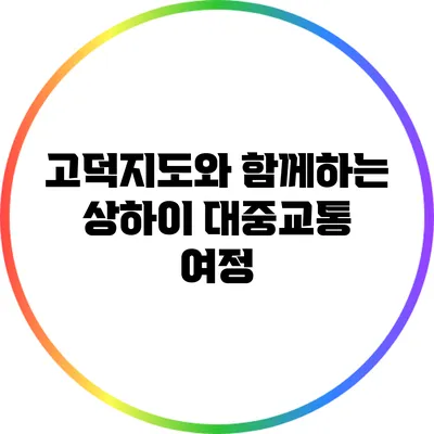 고덕지도와 함께하는 상하이 대중교통 여정