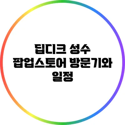 딥디크 성수 팝업스토어 방문기와 일정