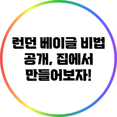 런던 베이글 비법 공개, 집에서 만들어보자!