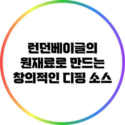 런던베이글의 원재료로 만드는 창의적인 디핑 소스