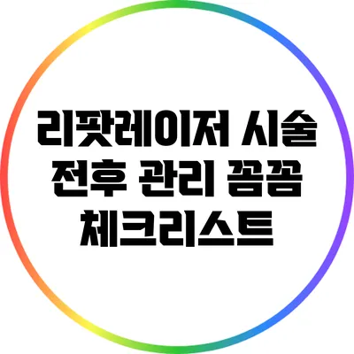 리팟레이저 시술 전후 관리: 꼼꼼 체크리스트