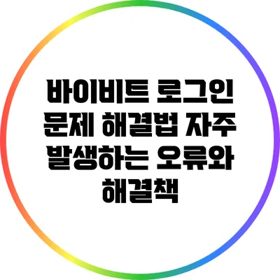 바이비트 로그인 문제 해결법: 자주 발생하는 오류와 해결책