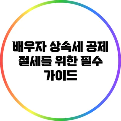 배우자 상속세 공제: 절세를 위한 필수 가이드