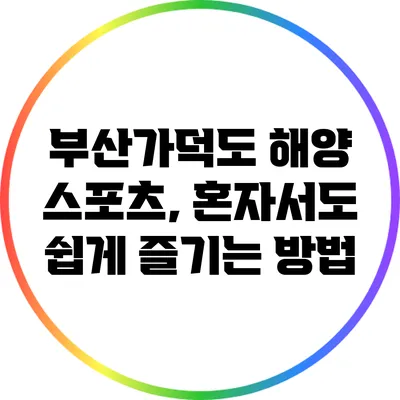 부산가덕도 해양 스포츠, 혼자서도 쉽게 즐기는 방법