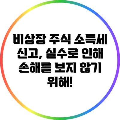 비상장 주식 소득세 신고, 실수로 인해 손해를 보지 않기 위해!