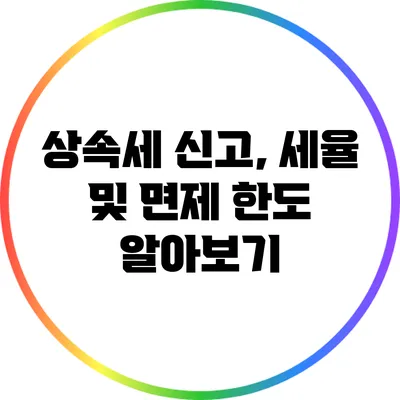 상속세 신고, 세율 및 면제 한도 알아보기