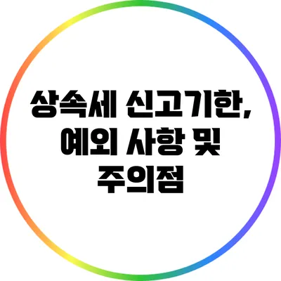 상속세 신고기한, 예외 사항 및 주의점