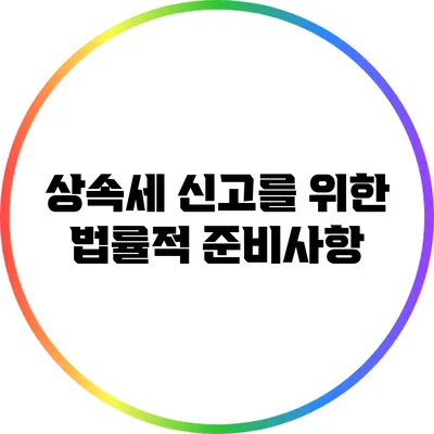 상속세 신고를 위한 법률적 준비사항