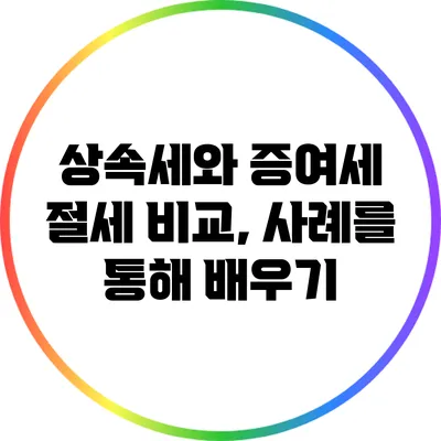 상속세와 증여세 절세 비교, 사례를 통해 배우기