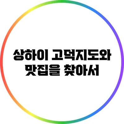 상하이 고덕지도와 맛집을 찾아서