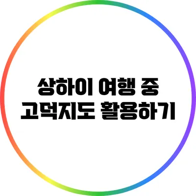 상하이 여행 중 고덕지도 활용하기