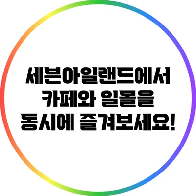 세븐아일랜드에서 카페와 일몰을 동시에 즐겨보세요!