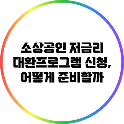 소상공인 저금리 대환프로그램 신청, 어떻게 준비할까?