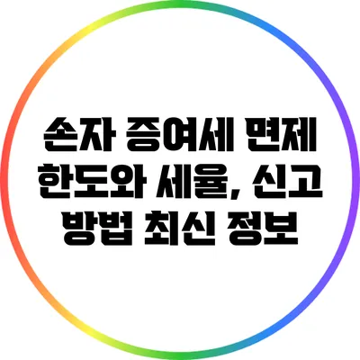 손자 증여세 면제 한도와 세율, 신고 방법 최신 정보