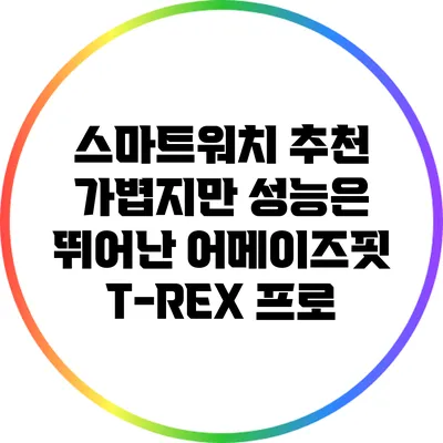 스마트워치 추천: 가볍지만 성능은 뛰어난 어메이즈핏 T-REX 프로