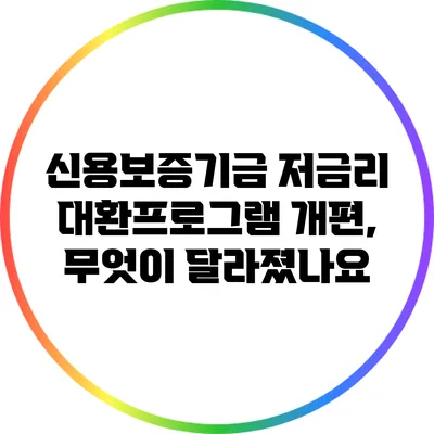 신용보증기금 저금리 대환프로그램 개편, 무엇이 달라졌나요?