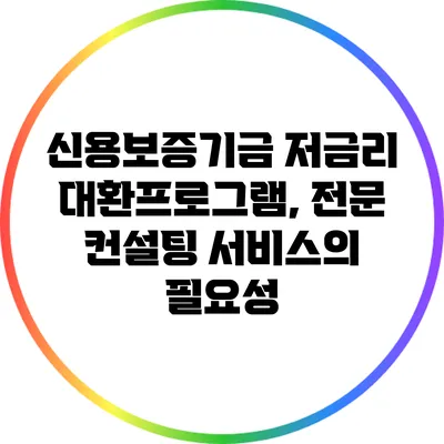 신용보증기금 저금리 대환프로그램, 전문 컨설팅 서비스의 필요성