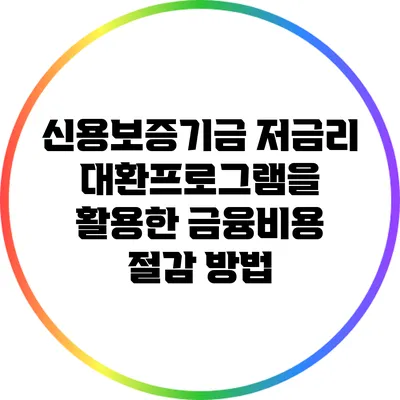 신용보증기금 저금리 대환프로그램을 활용한 금융비용 절감 방법