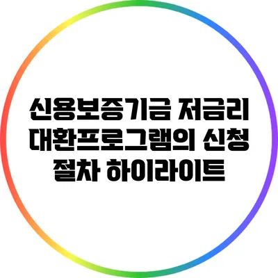 신용보증기금 저금리 대환프로그램의 신청 절차 하이라이트