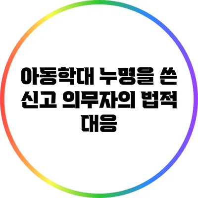 아동학대 누명을 쓴 신고 의무자의 법적 대응