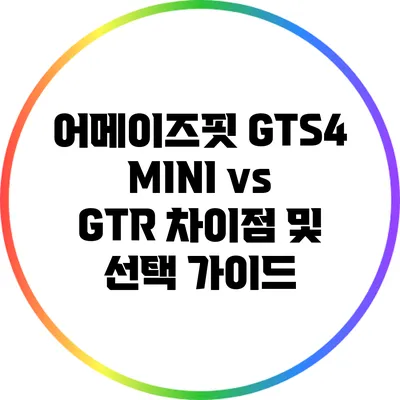 어메이즈핏 GTS4 MINI vs GTR: 차이점 및 선택 가이드