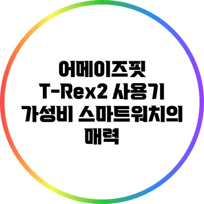 어메이즈핏 T-Rex2 사용기: 가성비 스마트워치의 매력