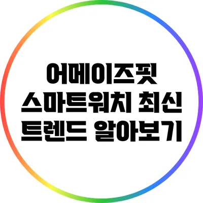 어메이즈핏 스마트워치 최신 트렌드 알아보기