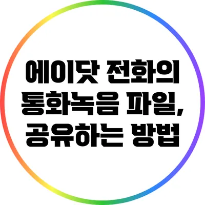 에이닷 전화의 통화녹음 파일, 공유하는 방법