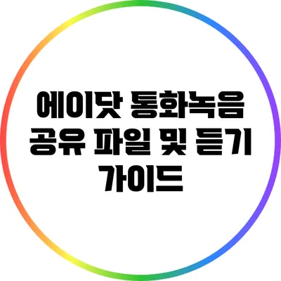 에이닷 통화녹음 공유: 파일 및 듣기 가이드