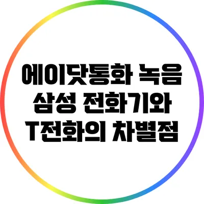 에이닷통화 녹음: 삼성 전화기와 T전화의 차별점