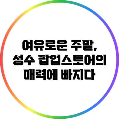 여유로운 주말, 성수 팝업스토어의 매력에 빠지다