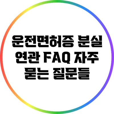 운전면허증 분실 연관 FAQ: 자주 묻는 질문들