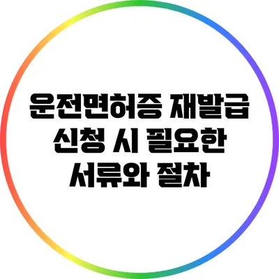 운전면허증 재발급 신청 시 필요한 서류와 절차