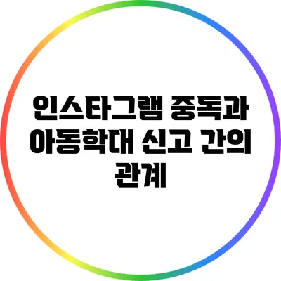 인스타그램 중독과 아동학대 신고 간의 관계