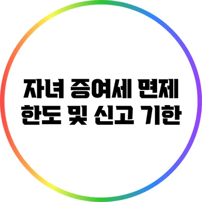 자녀 증여세 면제 한도 및 신고 기한