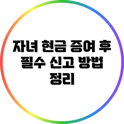 자녀 현금 증여 후 필수 신고 방법 정리