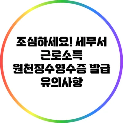 조심하세요! 세무서 근로소득 원천징수영수증 발급 유의사항