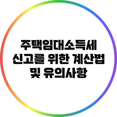 **주택임대소득세 신고를 위한 계산법 및 유의사항**