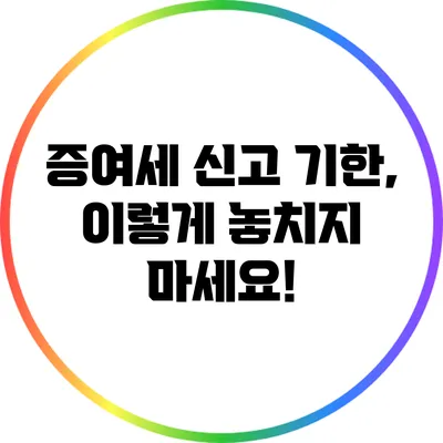 증여세 신고 기한, 이렇게 놓치지 마세요!